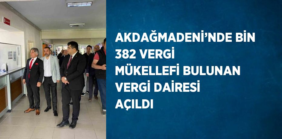 AKDAĞMADENİ’NDE BİN 382 VERGİ MÜKELLEFİ BULUNAN VERGİ DAİRESİ AÇILDI