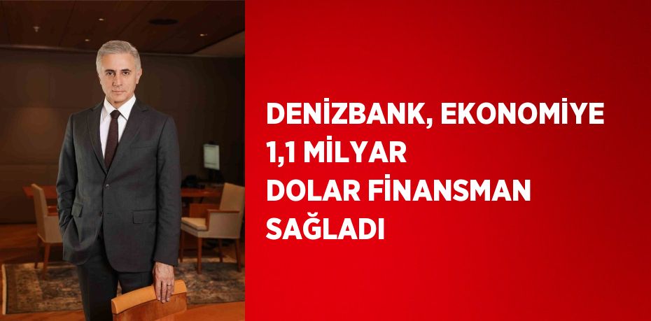 DENİZBANK, EKONOMİYE 1,1 MİLYAR DOLAR FİNANSMAN SAĞLADI