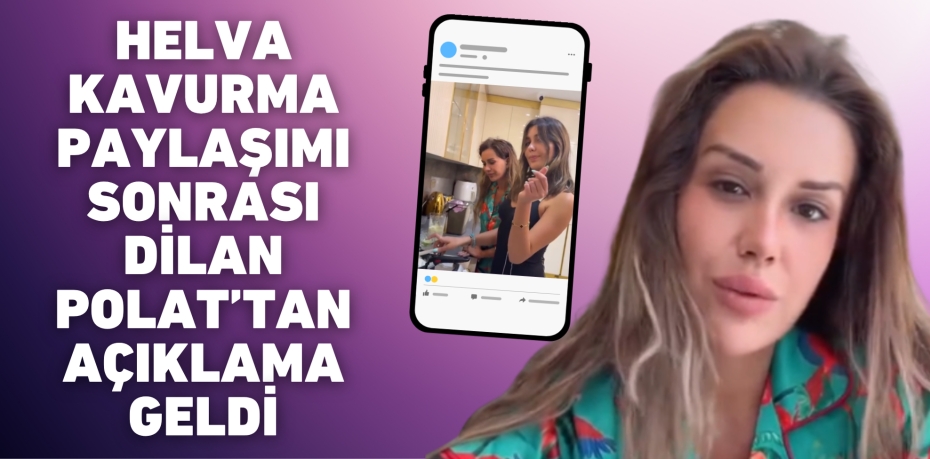 HELVA KAVURMA PAYLAŞIMI SONRASI DİLAN POLAT’TAN AÇIKLAMA GELDİ