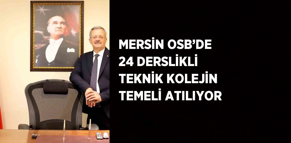 MERSİN OSB’DE 24 DERSLİKLİ TEKNİK KOLEJİN TEMELİ ATILIYOR