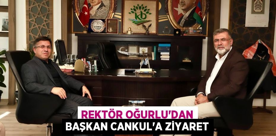 Rektör Oğurlu'dan Başkan Cankul’a Ziyaret
