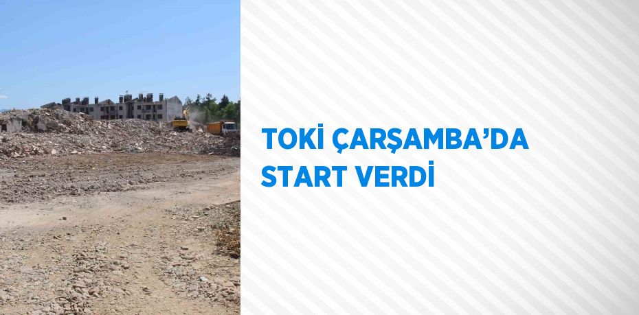 TOKİ ÇARŞAMBA’DA START VERDİ