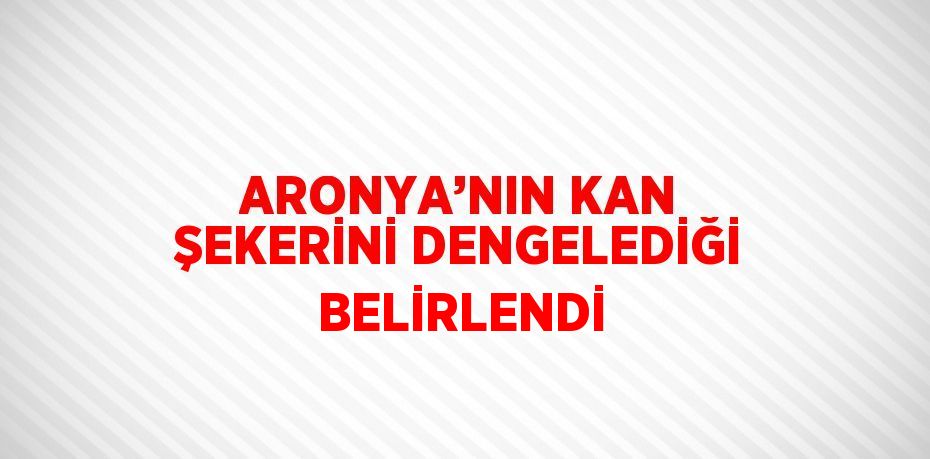 ARONYA’NIN KAN ŞEKERİNİ DENGELEDİĞİ BELİRLENDİ