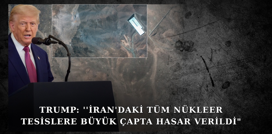 TRUMP: ''İRAN'DAKİ TÜM NÜKLEER TESİSLERE BÜYÜK ÇAPTA HASAR VERİLDİ"