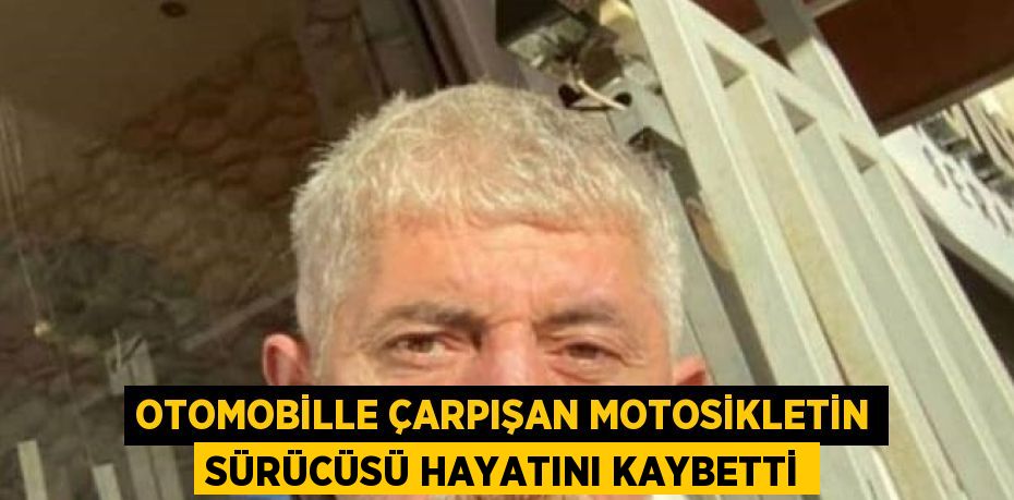 OTOMOBİLLE ÇARPIŞAN MOTOSİKLETİN SÜRÜCÜSÜ HAYATINI KAYBETTİ