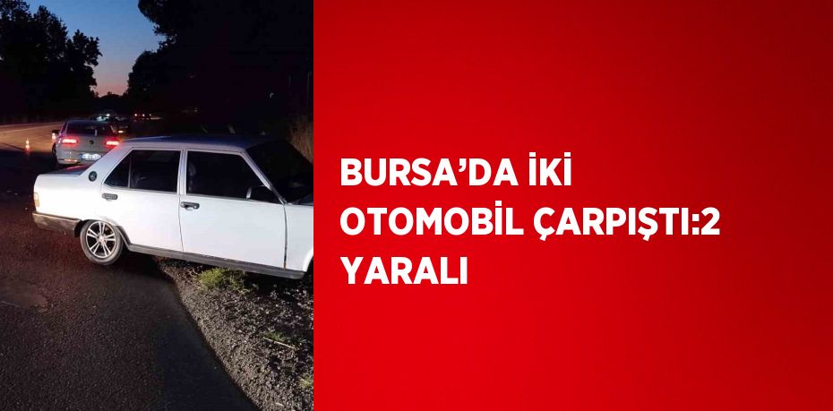 BURSA’DA İKİ OTOMOBİL ÇARPIŞTI:2 YARALI