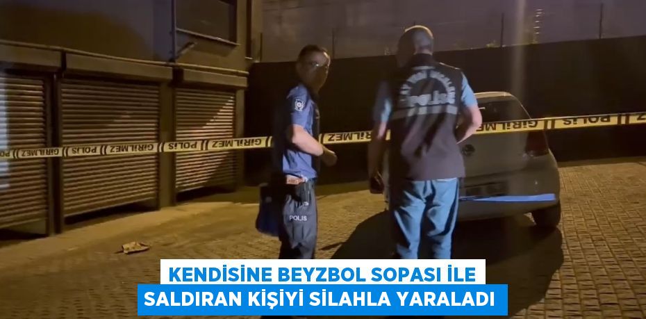 KENDİSİNE BEYZBOL SOPASI İLE SALDIRAN KİŞİYİ SİLAHLA YARALADI