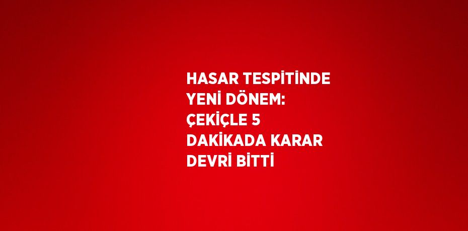 HASAR TESPİTİNDE YENİ DÖNEM: ÇEKİÇLE 5 DAKİKADA KARAR DEVRİ BİTTİ