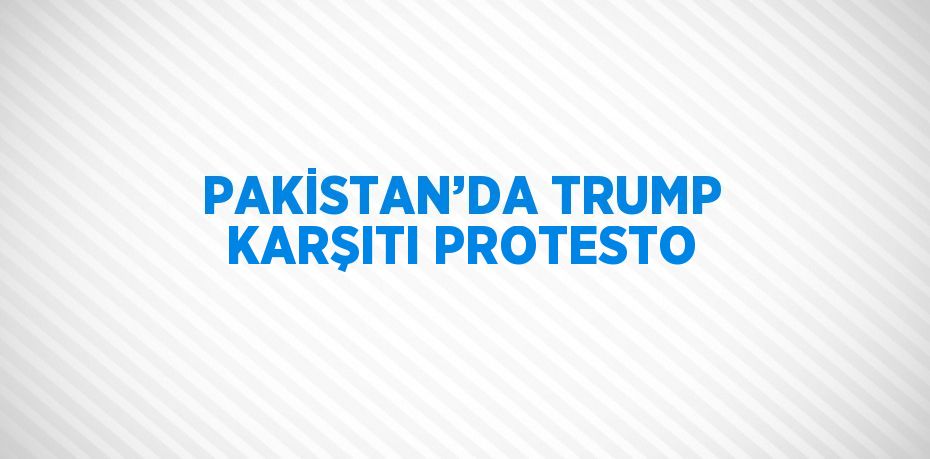 PAKİSTAN’DA TRUMP KARŞITI PROTESTO