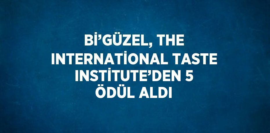 Bİ’GÜZEL, THE INTERNATİONAL TASTE INSTİTUTE’DEN 5 ÖDÜL ALDI