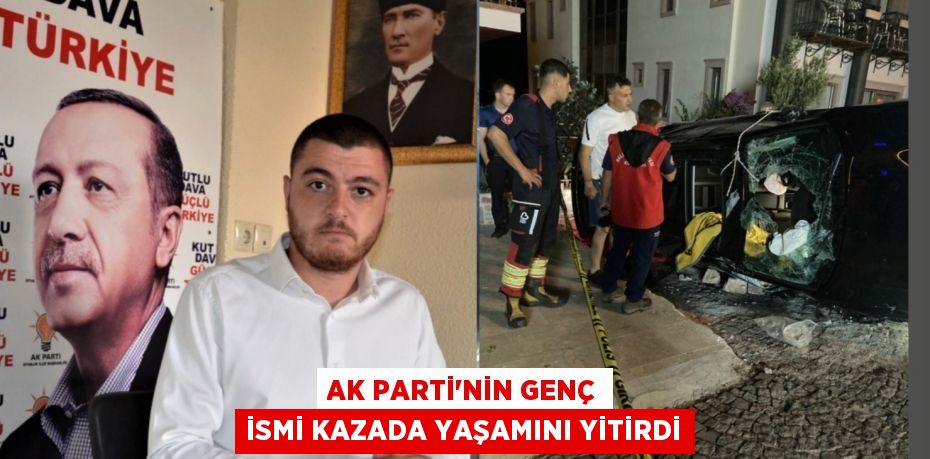 AK Parti'nin genç ismi kazada yaşamını yitirdi