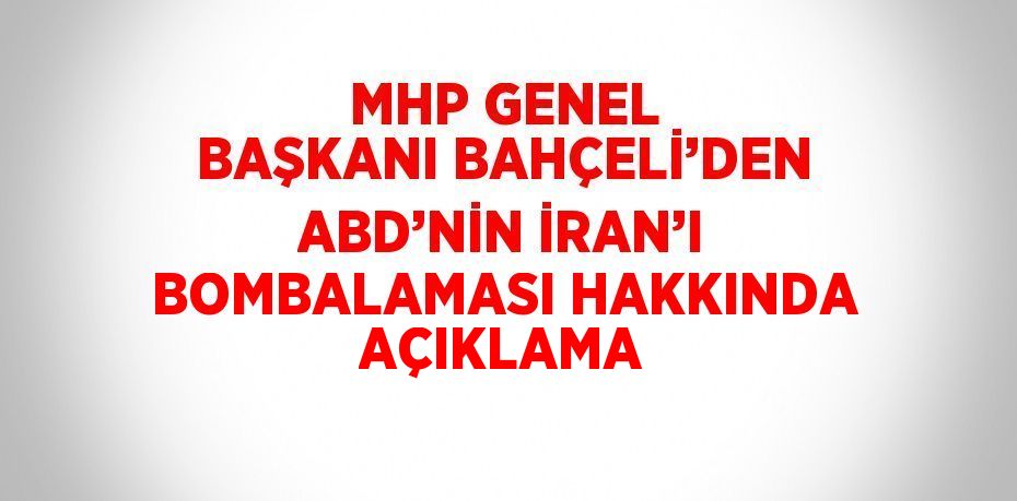 MHP GENEL BAŞKANI BAHÇELİ’DEN ABD’NİN İRAN’I BOMBALAMASI HAKKINDA AÇIKLAMA