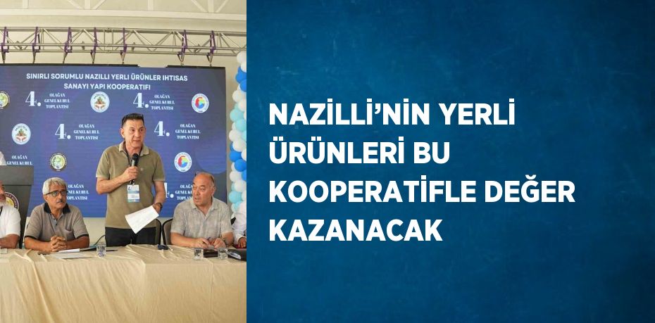 NAZİLLİ’NİN YERLİ ÜRÜNLERİ BU KOOPERATİFLE DEĞER KAZANACAK