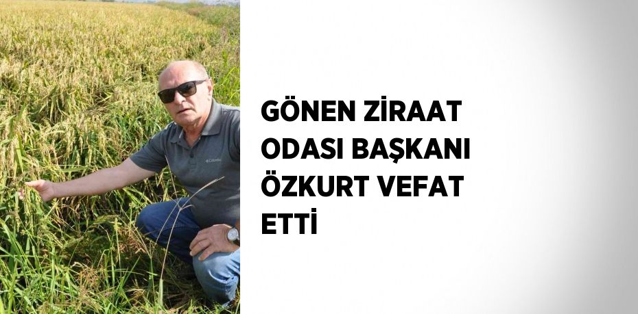 GÖNEN ZİRAAT ODASI BAŞKANI ÖZKURT VEFAT ETTİ