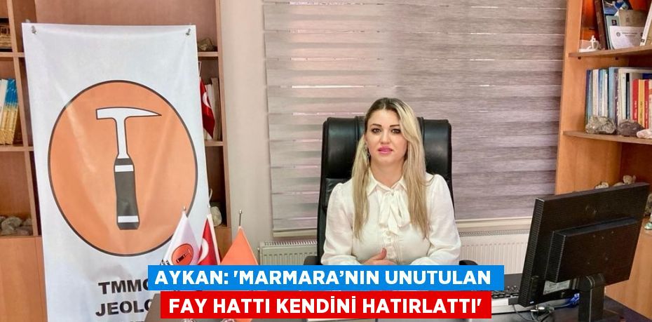 AYKAN: 'MARMARA’NIN UNUTULAN FAY HATTI KENDİNİ HATIRLATTI'