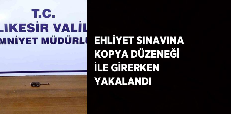 EHLİYET SINAVINA KOPYA DÜZENEĞİ İLE GİRERKEN YAKALANDI