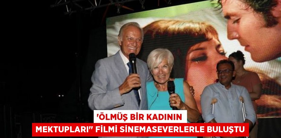 “ÖLMÜŞ BİR KADININ MEKTUPLARI" FİLMİ SİNEMASEVERLERLE BULUŞTU