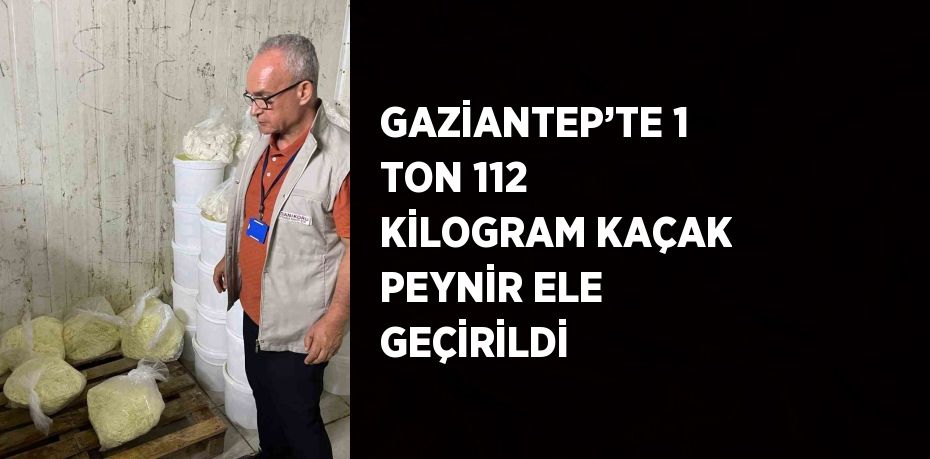 GAZİANTEP’TE 1 TON 112 KİLOGRAM KAÇAK PEYNİR ELE GEÇİRİLDİ