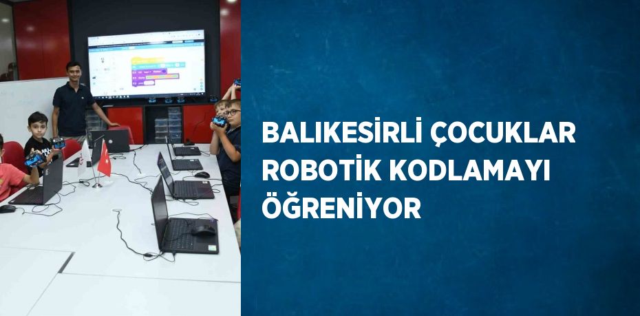 BALIKESİRLİ ÇOCUKLAR ROBOTİK KODLAMAYI ÖĞRENİYOR