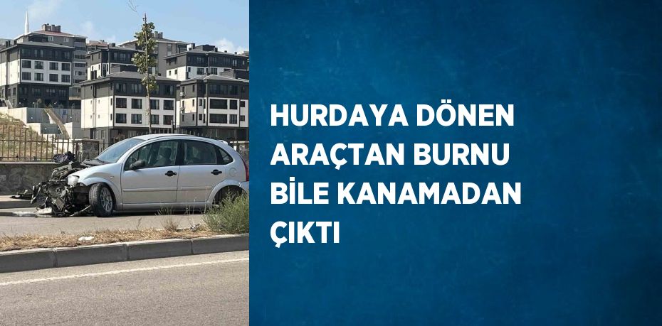 HURDAYA DÖNEN ARAÇTAN BURNU BİLE KANAMADAN ÇIKTI