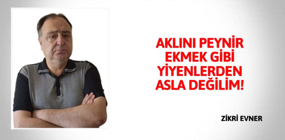 AKLINI PEYNİR EKMEK GİBİ YİYENLERDEN ASLA DEĞİLİM!