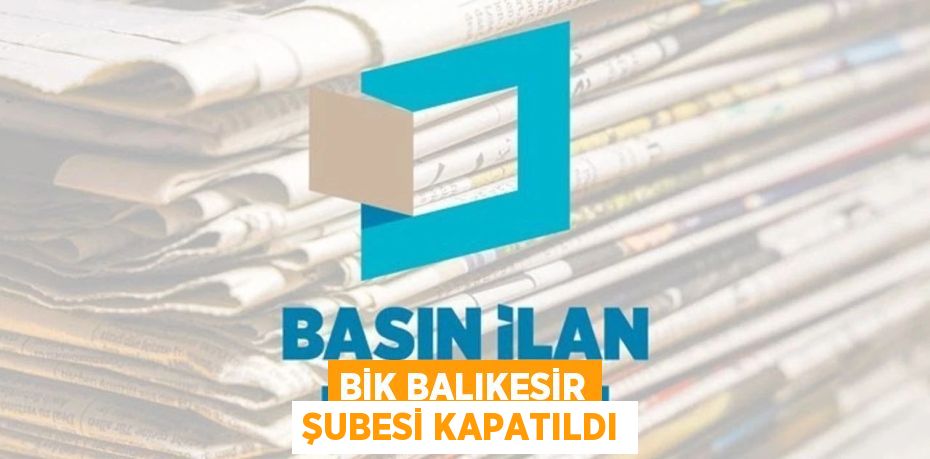 BİK BALIKESİR ŞUBESİ KAPATILDI