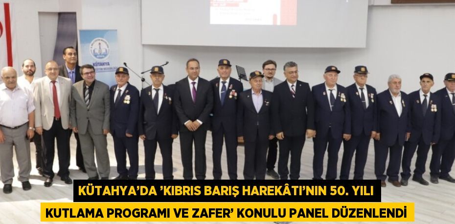 KÜTAHYA’DA ’KIBRIS BARIŞ HAREKÂTI’NIN 50. YILI KUTLAMA PROGRAMI VE ZAFER’ KONULU PANEL DÜZENLENDİ