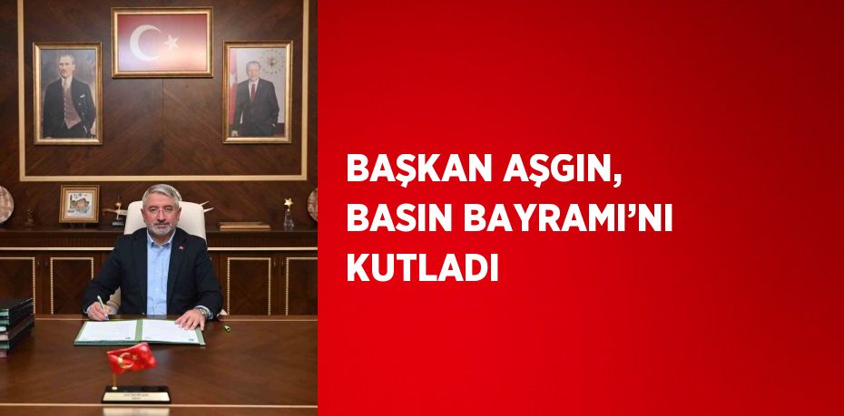 BAŞKAN AŞGIN, BASIN BAYRAMI’NI KUTLADI