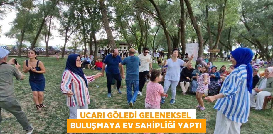 UCARI GÖLEDİ GELENEKSEL BULUŞMAYA EV SAHİPLİĞİ YAPTI