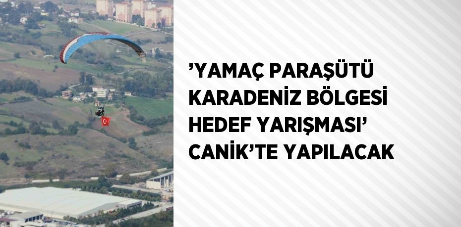 ’YAMAÇ PARAŞÜTÜ KARADENİZ BÖLGESİ HEDEF YARIŞMASI’ CANİK’TE YAPILACAK