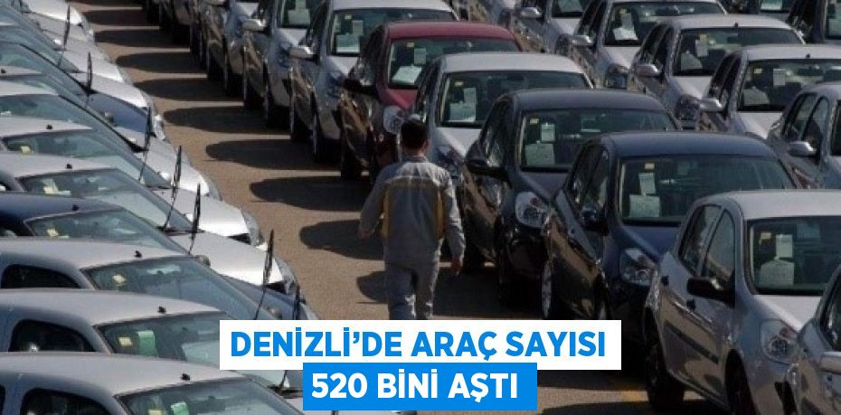 DENİZLİ’DE ARAÇ SAYISI 520 BİNİ AŞTI