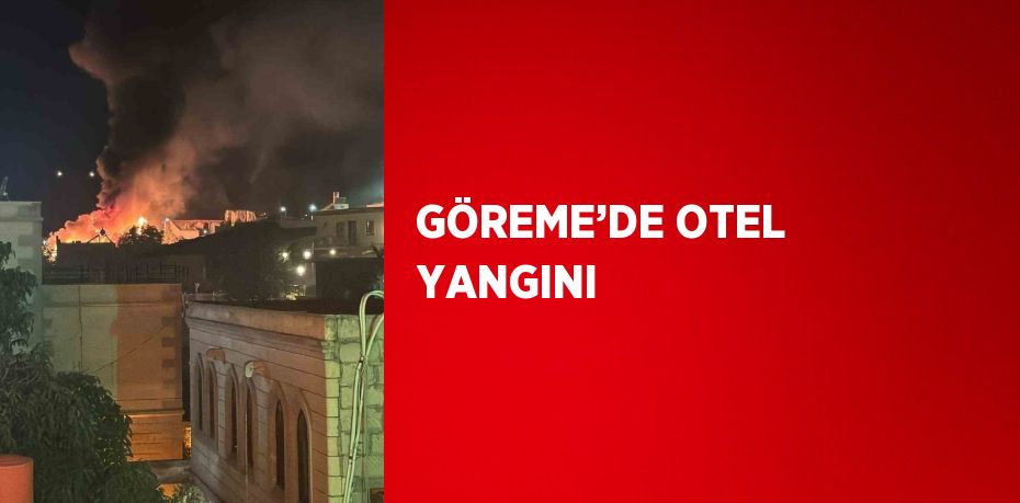 GÖREME’DE OTEL YANGINI