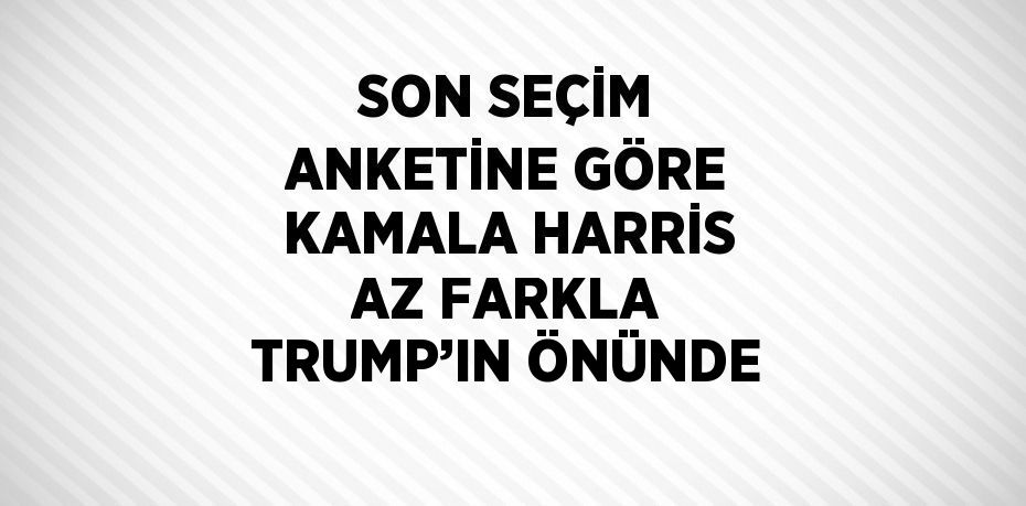 SON SEÇİM ANKETİNE GÖRE KAMALA HARRİS AZ FARKLA TRUMP’IN ÖNÜNDE