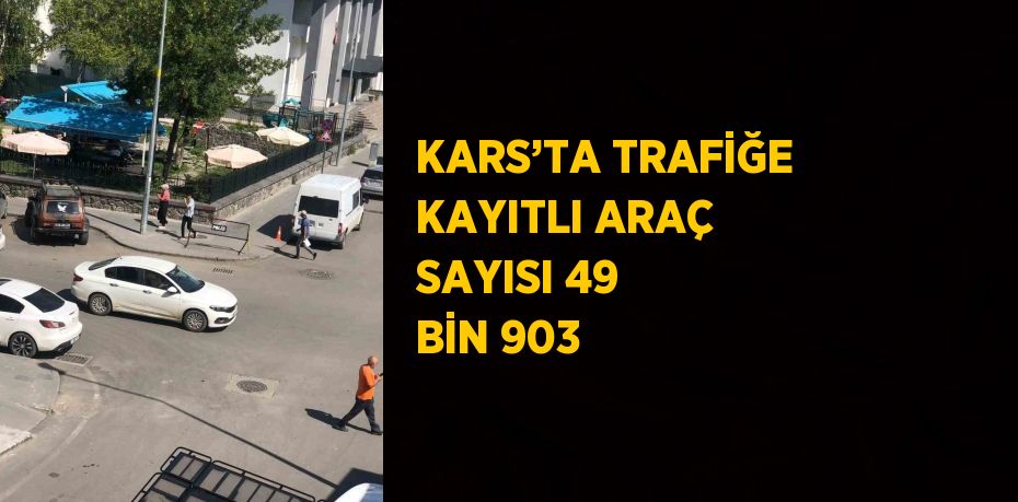 KARS’TA TRAFİĞE KAYITLI ARAÇ SAYISI 49 BİN 903