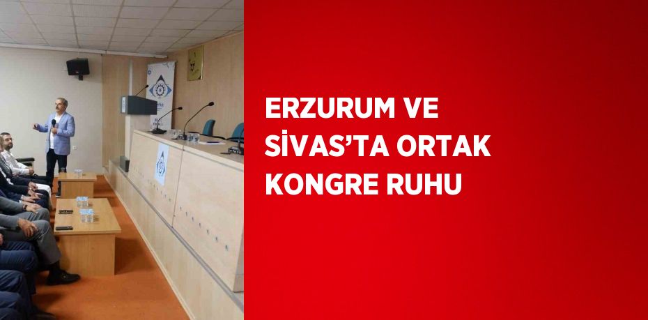 ERZURUM VE SİVAS’TA ORTAK KONGRE RUHU