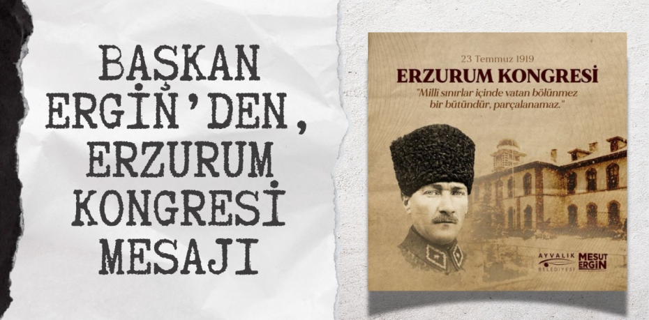 BAŞKAN ERGİN’DEN, ERZURUM KONGRESİ MESAJI