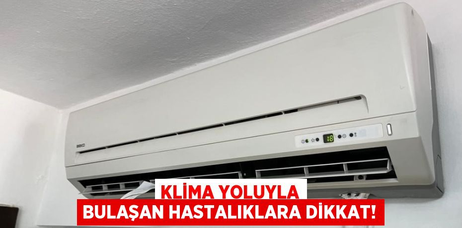 KLİMA YOLUYLA BULAŞAN HASTALIKLARA DİKKAT!