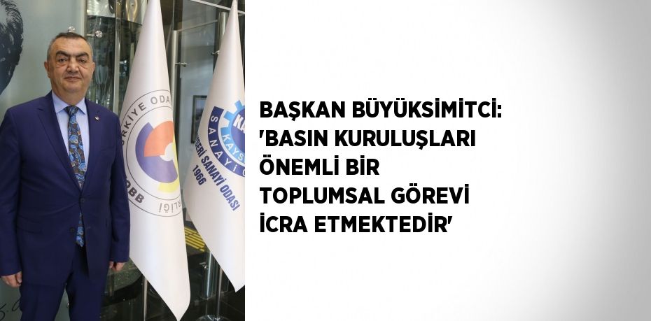 BAŞKAN BÜYÜKSİMİTCİ: 'BASIN KURULUŞLARI ÖNEMLİ BİR TOPLUMSAL GÖREVİ İCRA ETMEKTEDİR'