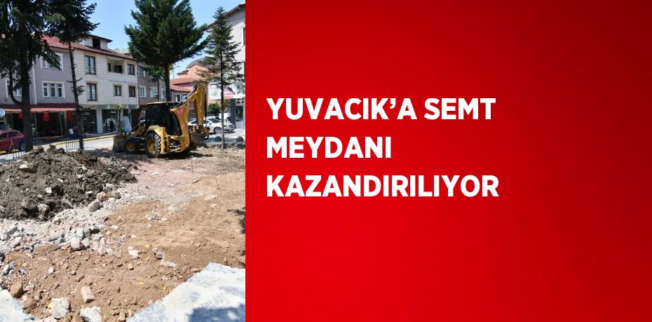 YUVACIK’A SEMT MEYDANI KAZANDIRILIYOR