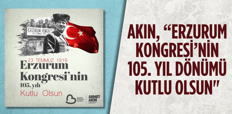 AKIN, “ERZURUM KONGRESİ’NİN 105. YIL DÖNÜMÜ KUTLU OLSUN"