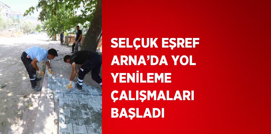 SELÇUK EŞREF ARNA’DA YOL YENİLEME ÇALIŞMALARI BAŞLADI