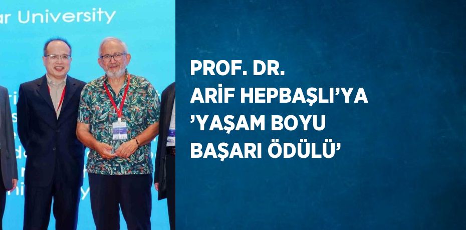 PROF. DR. ARİF HEPBAŞLI’YA ’YAŞAM BOYU BAŞARI ÖDÜLÜ’