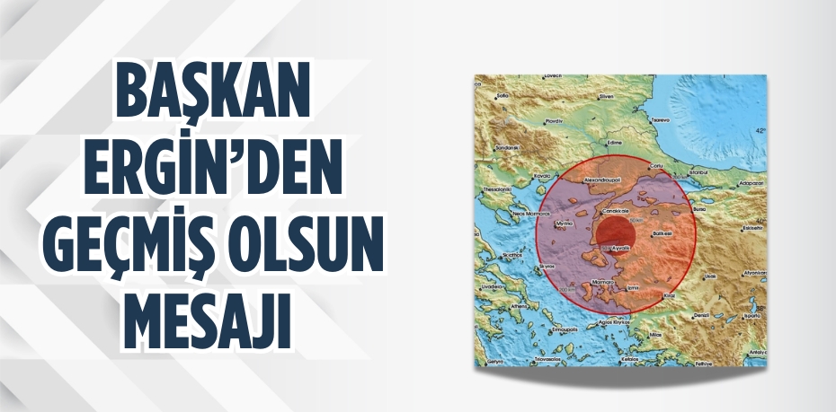 BAŞKAN ERGİN’DEN GEÇMİŞ OLSUN MESAJI