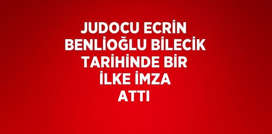 JUDOCU ECRİN BENLİOĞLU BİLECİK TARİHİNDE BİR İLKE İMZA ATTI