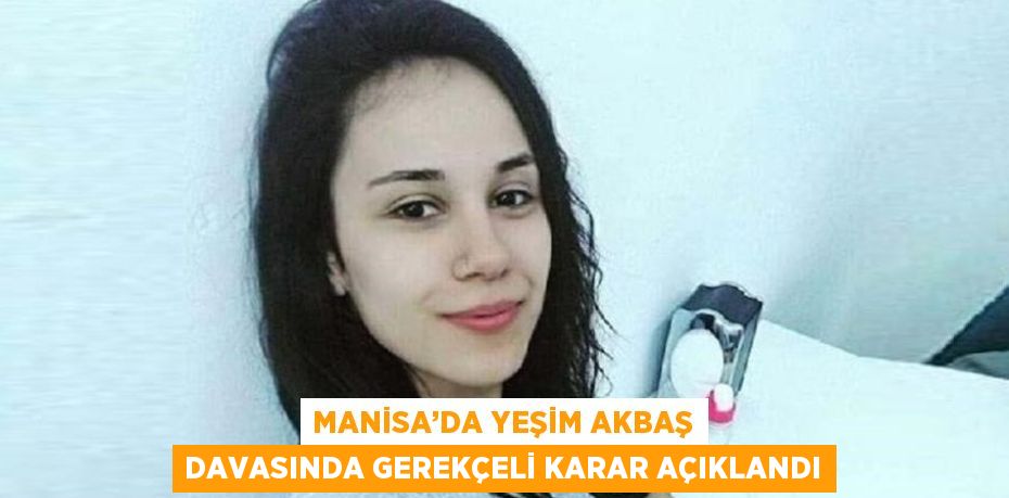 MANİSA’DA YEŞİM AKBAŞ DAVASINDA GEREKÇELİ KARAR AÇIKLANDI