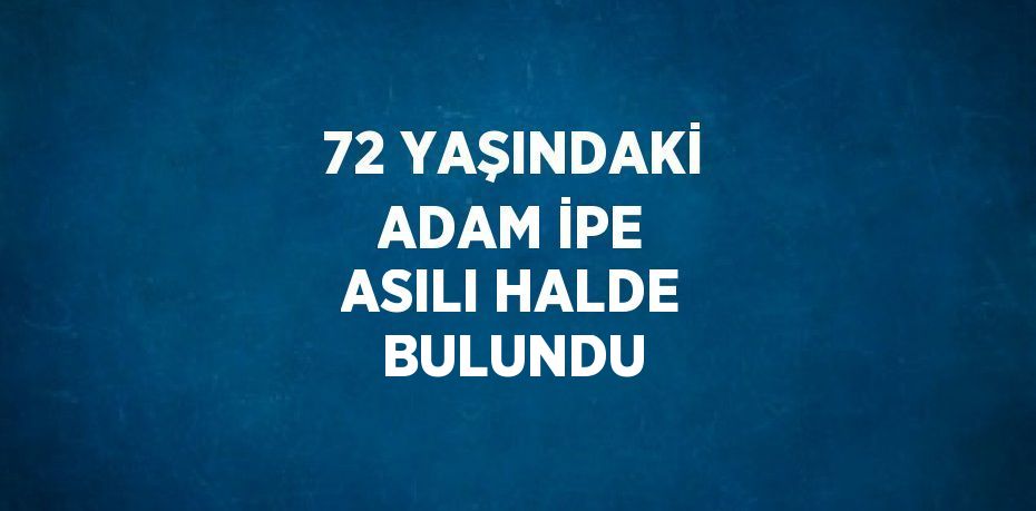 72 YAŞINDAKİ ADAM İPE ASILI HALDE BULUNDU