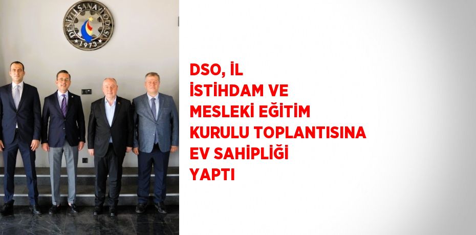 DSO, İL İSTİHDAM VE MESLEKİ EĞİTİM KURULU TOPLANTISINA EV SAHİPLİĞİ YAPTI