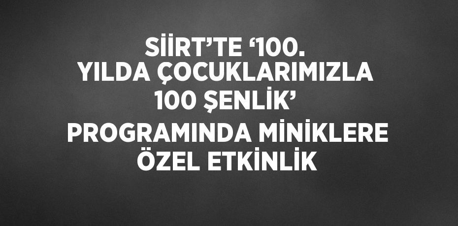 SİİRT’TE ‘100. YILDA ÇOCUKLARIMIZLA 100 ŞENLİK’ PROGRAMINDA MİNİKLERE ÖZEL ETKİNLİK