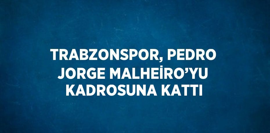 TRABZONSPOR, PEDRO JORGE MALHEİRO’YU KADROSUNA KATTI