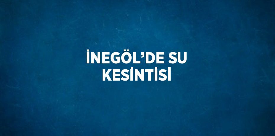 İNEGÖL’DE SU KESİNTİSİ